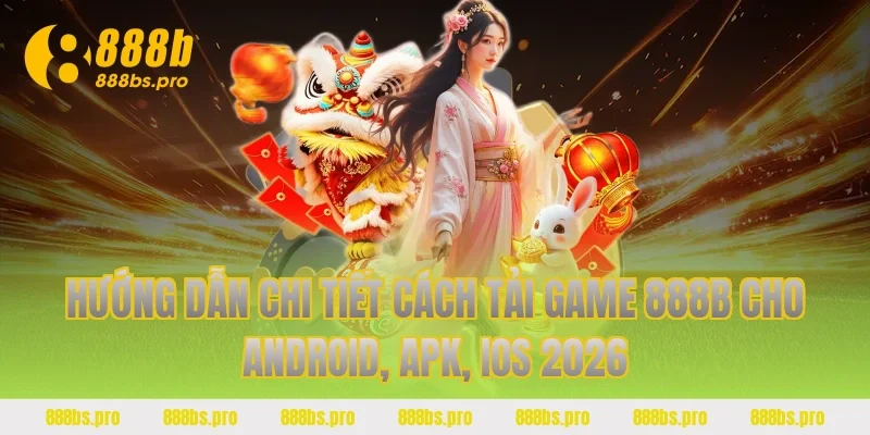Hướng dẫn chi tiết cách tải game 888B cho Android, Apk, iOS 2026